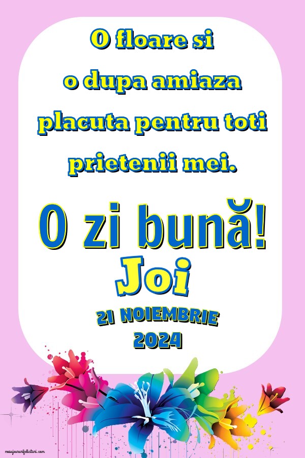 O floare si o dupa amiaza placuta pentru toti prietenii mei. Joi 21 Noiembrie 2024