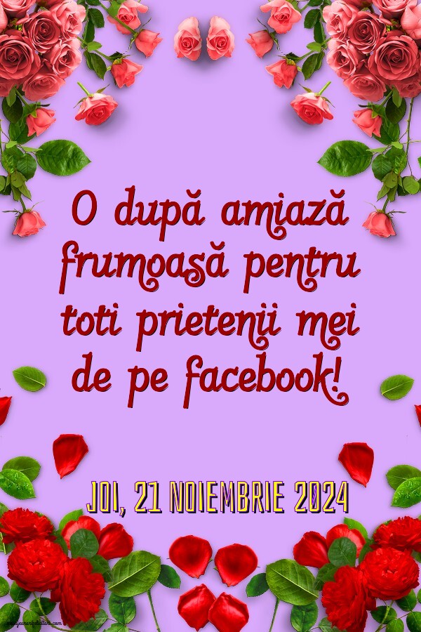 Joi 21 Noiembrie 2024 O după amiază frumoasă pentru toti prietenii mei de pe facebook!