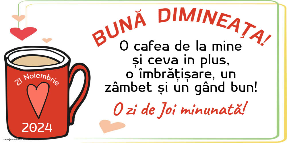 BUNĂ DIMINEAȚA! O cafea de la mine și ceva in plus, o îmbrățișare, un zâmbet și un gând bun! O zi de Joi minunată! 21 Noiembrie 2024