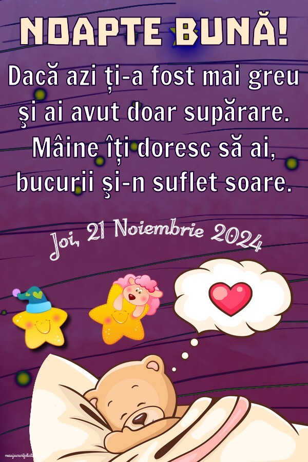 Joi 21 Noiembrie 2024 Dacă azi ți-a fost mai greu şi ai avut doar supărare. Mâine îţi doresc să ai, bucurii şi-n suflet soare. Noapte bună!