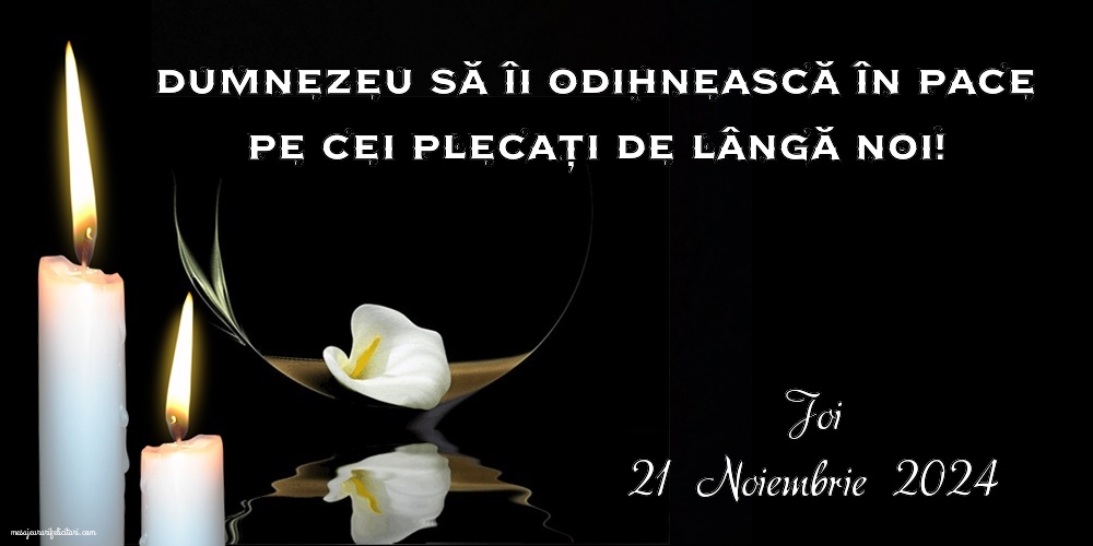 Dumnezeu să îi odihnească în pace pe cei plecați de lângă noi! Joi, 21 Noiembrie 2024