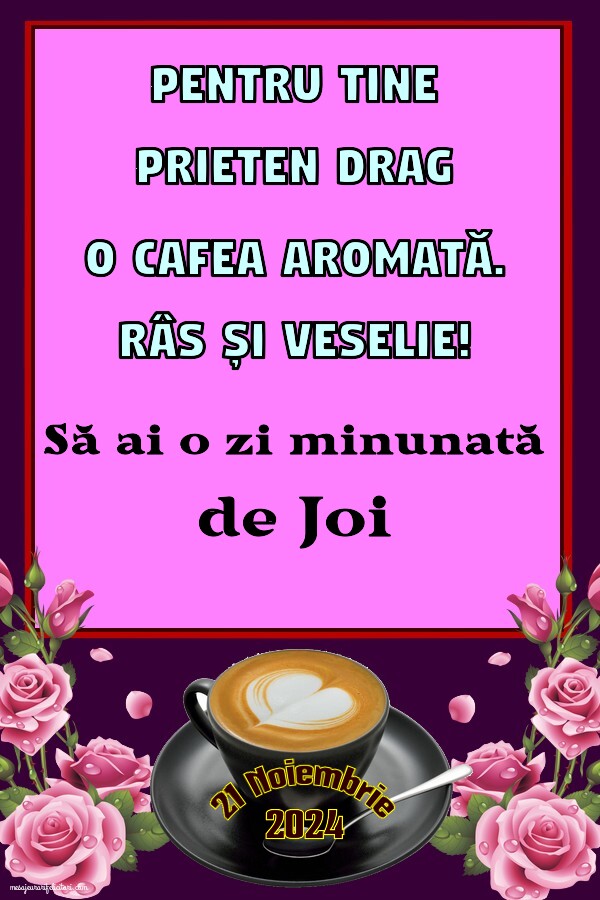 Pentru tine prieten drag o cafea aromată. Să ai o zi minunată! Bună dimineața! Joi 21 Noiembrie 2024