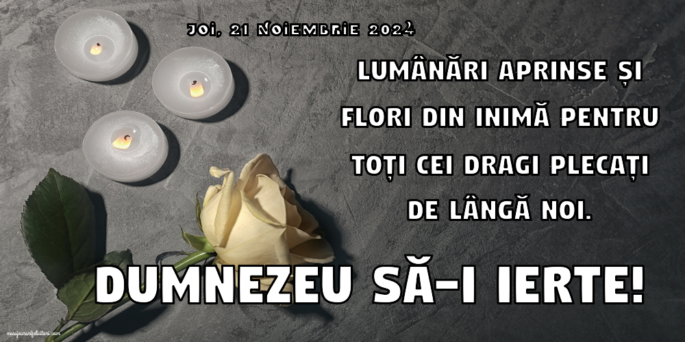 Lumânări aprinse și flori din inimă pentru toți cei dragi plecați de lângă noi. Dumnezeu să-i ierte! Joi 21 Noiembrie 2024