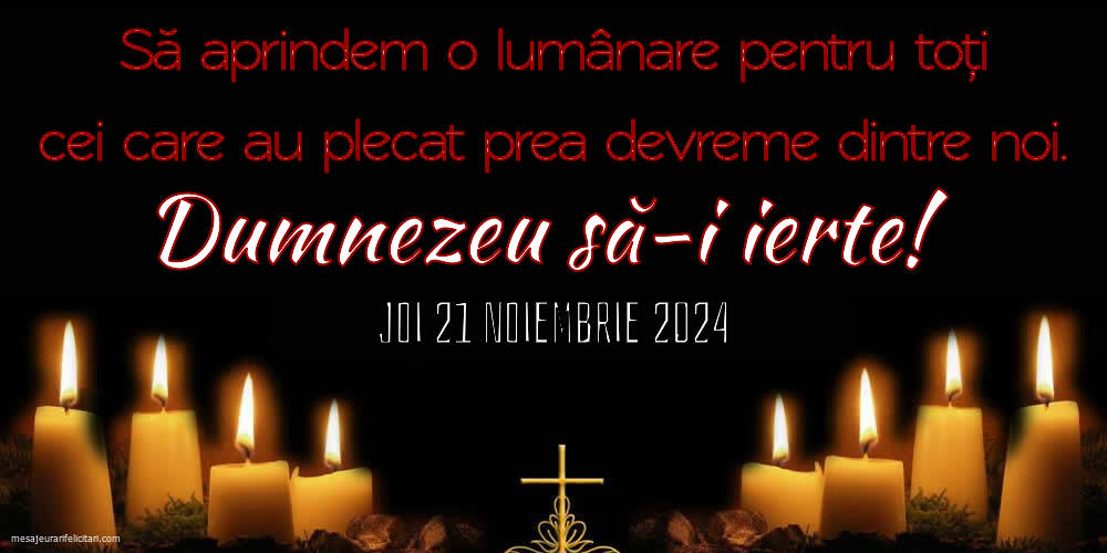 Să aprindem o lumânare pentru toți cei care au plecat prea devreme dintre noi. Dumnezeu să-i ierte! Joi 21 Noiembrie 2024