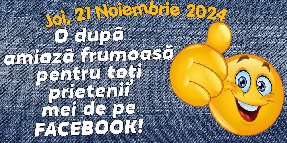 Joi 21 Noiembrie 2024 O după amiază frumoasă pentru toți prietenii mei de pe facebook!