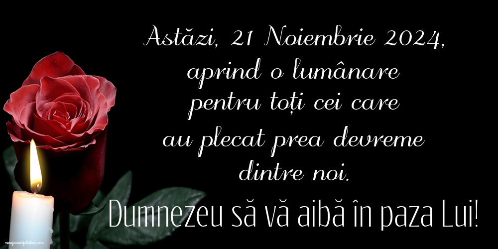 Astăzi, 21 Noiembrie 2024, aprind o lumânare pentru toți cei care au plecat prea devreme dintre noi. Dumnezeu să vă aibă în paza Lui!