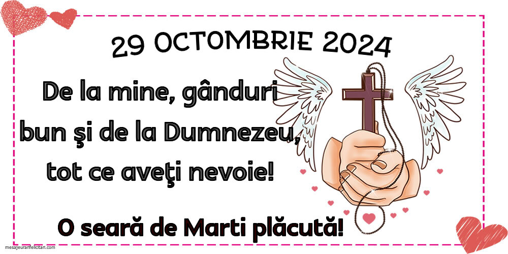 29 Octombrie 2024 De la mine, gânduri bun şi de la Dumnezeu, tot ce aveţi nevoie! O seara de Marti plăcută!