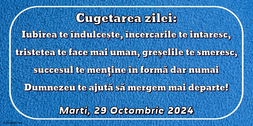 Iubirea te îndulceşte, încercarile te intaresc, tristetea te face mai uman, greşelile te smeresc, succesul te menţine în formă dar numai Dumnezeu te ajută să mergem mai departe!
Marti 29 Octombrie 2024