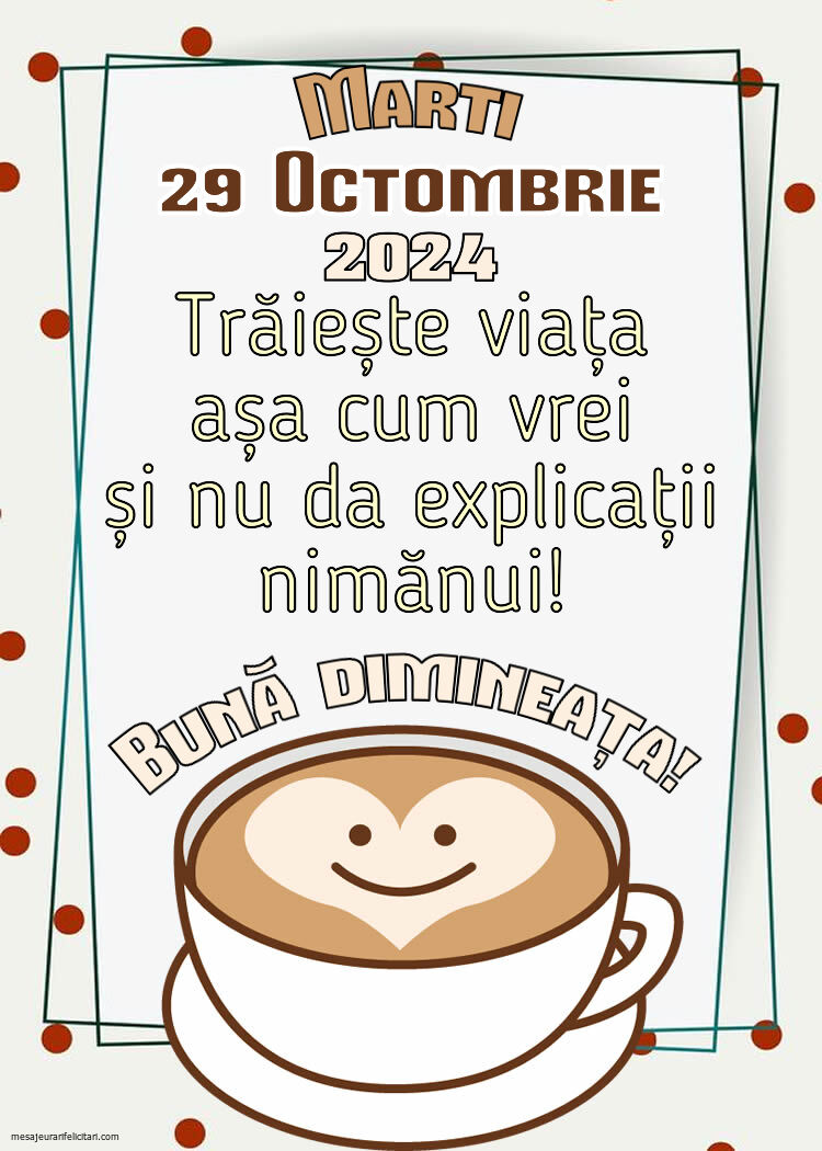 Trăiește viața așa cum vrei și nu da explicații nimănui! Bună dimineața! Marti, 29 Octombrie 2024