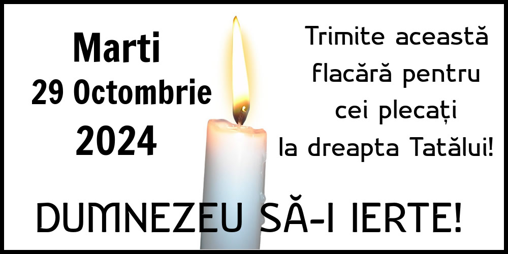 Marti 29 Octombrie 2024 Trimite această flacără pentru cei plecați la dreapta Tatălui! Dumnezeu să-i ierte!