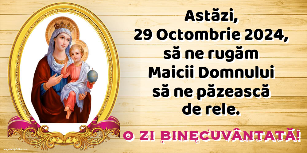 Astăzi, 29 Octombrie 2024, să ne rugăm Maicii Domnului să ne păzească de rele. O zi binecuvântată!