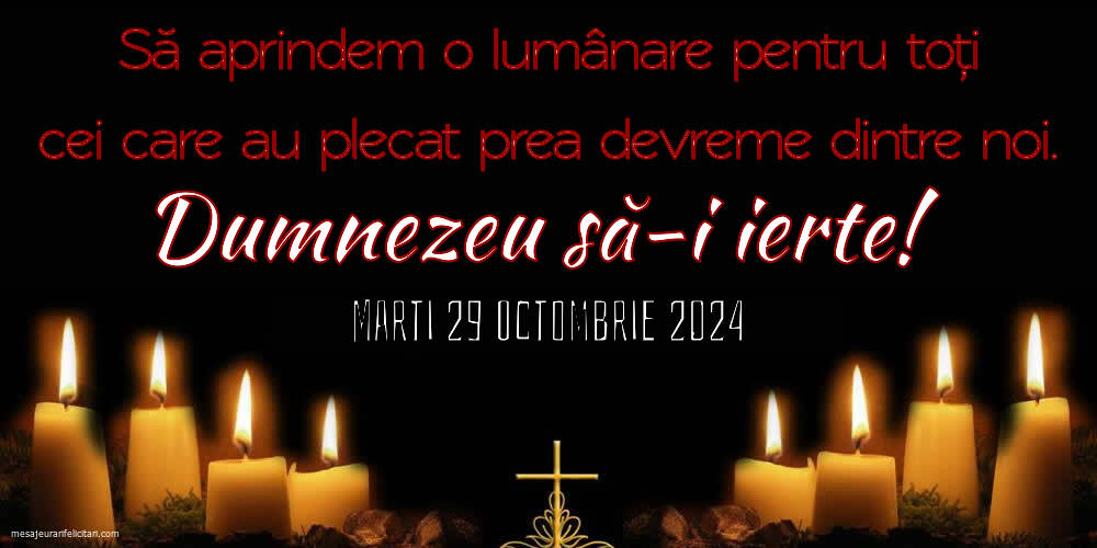 Să aprindem o lumânare pentru toți cei care au plecat prea devreme dintre noi. Dumnezeu să-i ierte! Marti 29 Octombrie 2024