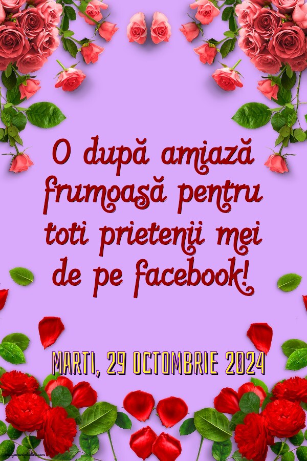 Marti 29 Octombrie 2024 O după amiază frumoasă pentru toti prietenii mei de pe facebook!