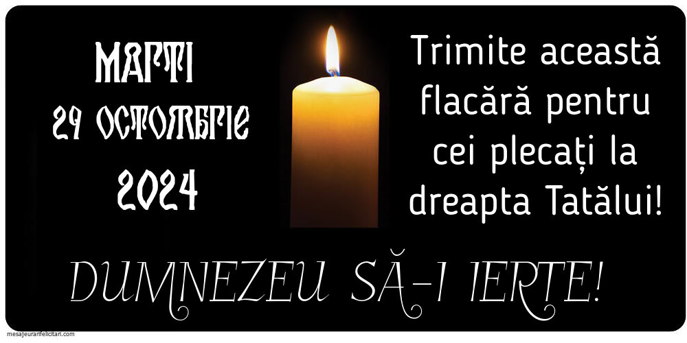 Marti 29 Octombrie 2024 Trimite această flacără pentru cei plecați la dreapta Tatălui! Dumnezeu să-i ierte!