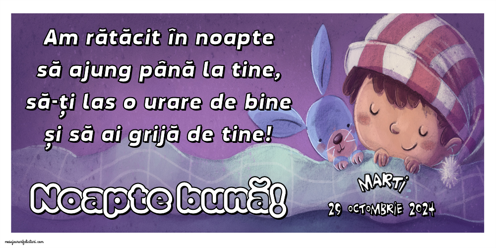 Am rătăcit în noapte să ajung până la tine, să-ți las o urare de bine și să ai grijă de tine! Noapte bună! Marti 29 Octombrie 2024