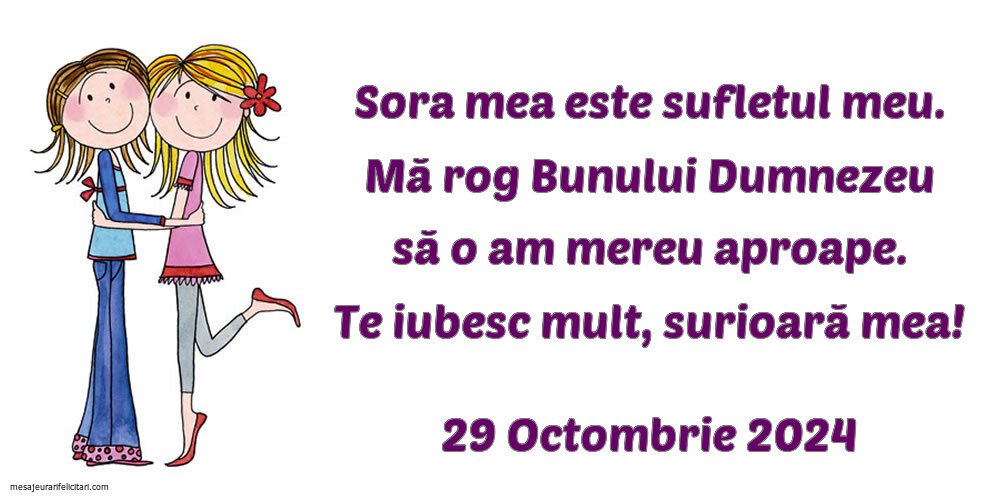 Sora mea este sufletul meu. Mă rog Bunului Dumnezeu să o am mereu aproape. Te iubesc mult, surioară mea! 29 Octombrie 2024