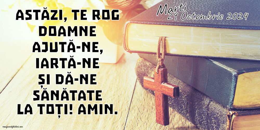 Astăzi, te rog Doamne ajută-ne, iartă-ne și dă-ne sănătate la toți! Amin. Marti, 29 Octombrie 2024