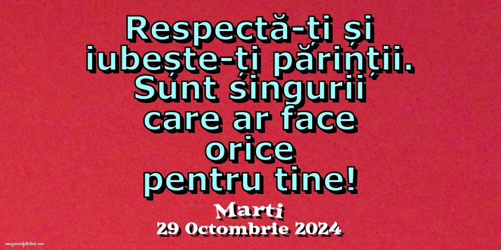 Respectă-ți și iubește-ți părinții. Sunt singurii care ar face orice pentru tine!. Marti 29 Octombrie 2024