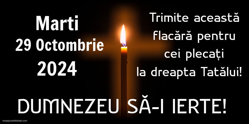 Marti 29 Octombrie 2024 Trimite această flacără pentru cei plecați la dreapta Tatălui! Dumnezeu să-i ierte!