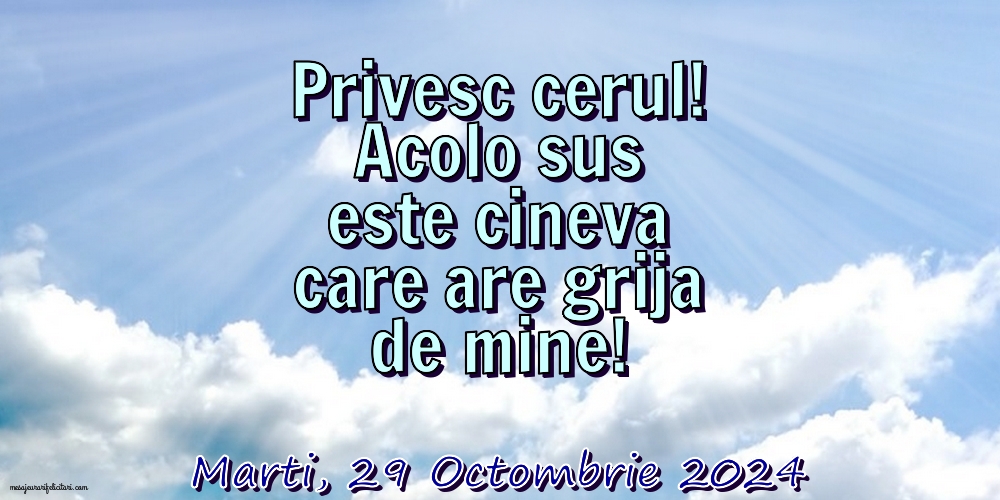 Privesc cerul! Acolo sus este cineva care are grija de mine!
Marti 29 Octombrie 2024