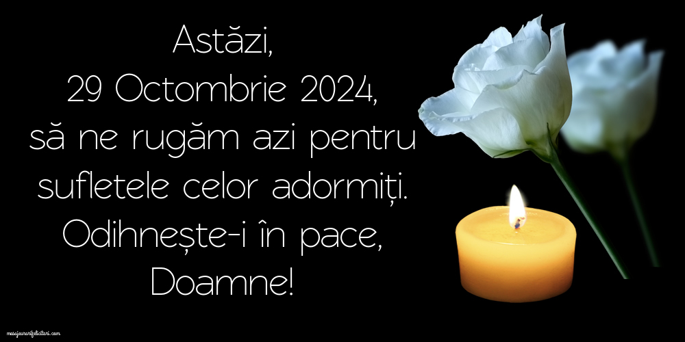 Astăzi, 29 Octombrie 2024, să ne rugăm azi pentru sufletele celor adormiți. Odihnește-i în pace, Doamne!