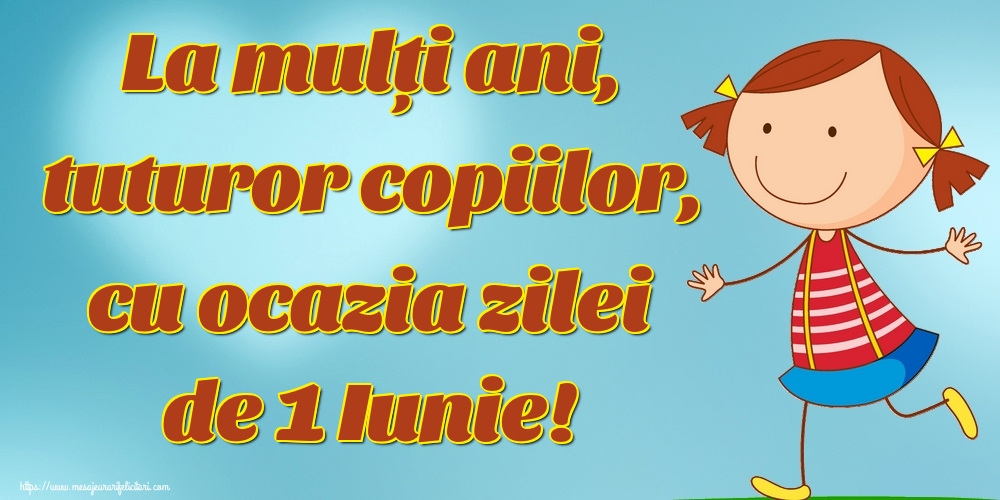 Felicitari de 1 Iunie - La mulți ani, tuturor copiilor, cu ocazia zilei de 1 Iunie! - mesajeurarifelicitari.com