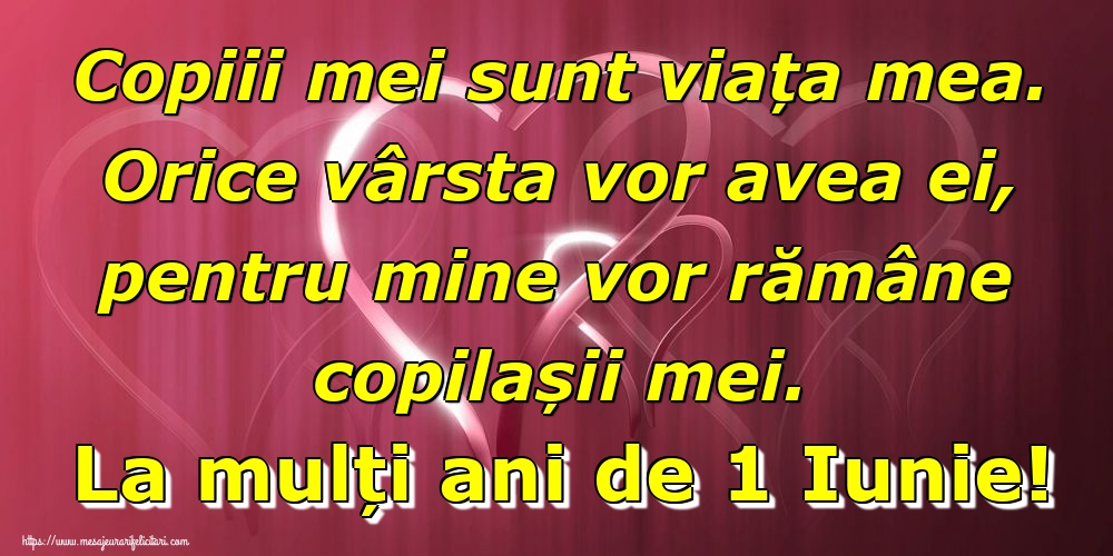 Felicitari de 1 Iunie - Copiii mei sunt viața mea. Orice vârsta vor avea ei, pentru mine vor rămâne copilașii mei. La mulți ani de 1 Iunie! - mesajeurarifelicitari.com