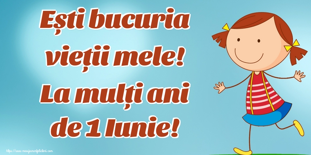 Felicitari de 1 Iunie - Ești bucuria vieții mele! La mulți ani de 1 Iunie! - mesajeurarifelicitari.com