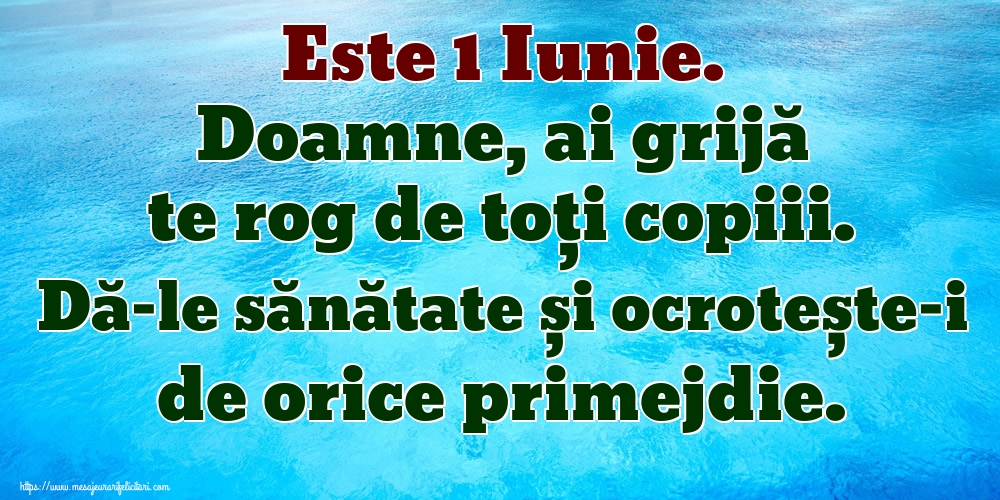 Felicitari de 1 Iunie - Este 1 Iunie. Doamne, ai grijă te rog de toți copiii. Dă-le sănătate și ocrotește-i de orice primejdie. - mesajeurarifelicitari.com