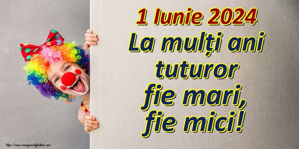 Felicitari de 1 Iunie - 1 Iunie 2024 La mulți ani tuturor fie mari, fie mici! - mesajeurarifelicitari.com