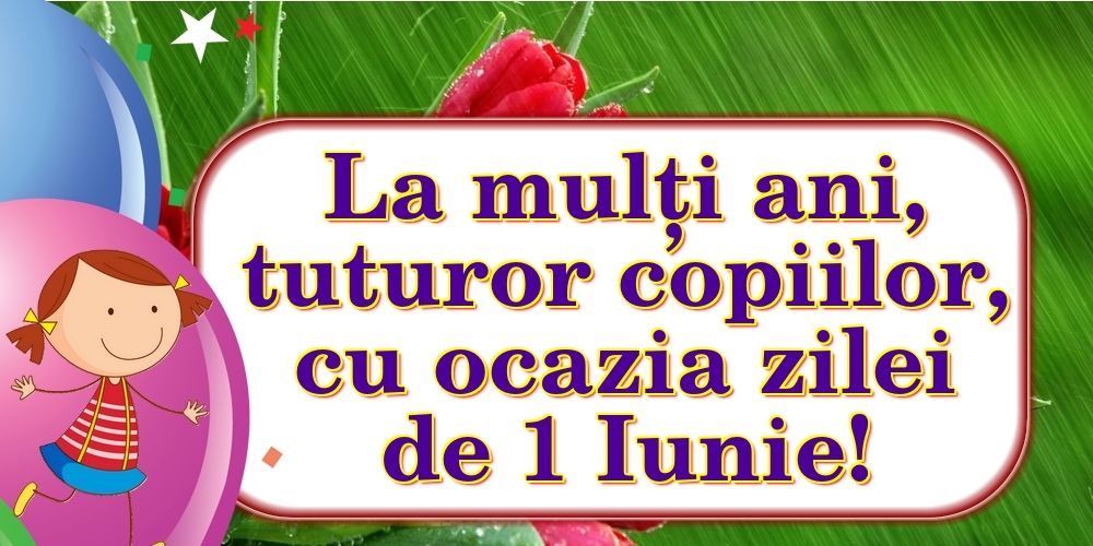 Felicitari de 1 Iunie - La mulți ani, tuturor copiilor, cu ocazia zilei de 1 Iunie! - mesajeurarifelicitari.com