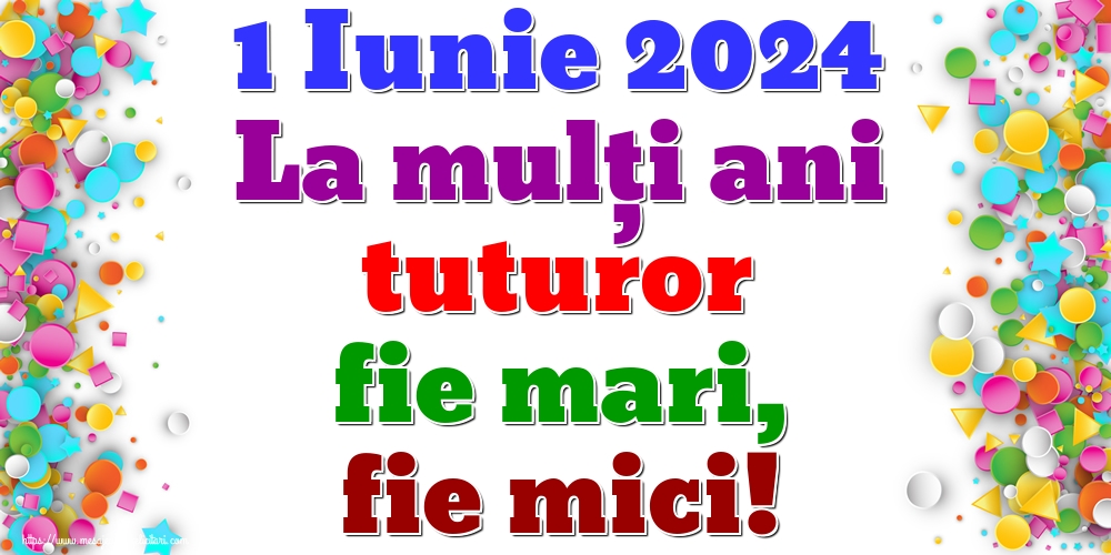 Felicitari de 1 Iunie - 1 Iunie 2024 La mulți ani tuturor fie mari, fie mici! - mesajeurarifelicitari.com