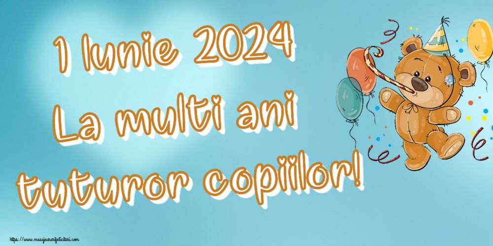 1 Iunie 1 Iunie 2024 La multi ani tuturor copiilor!