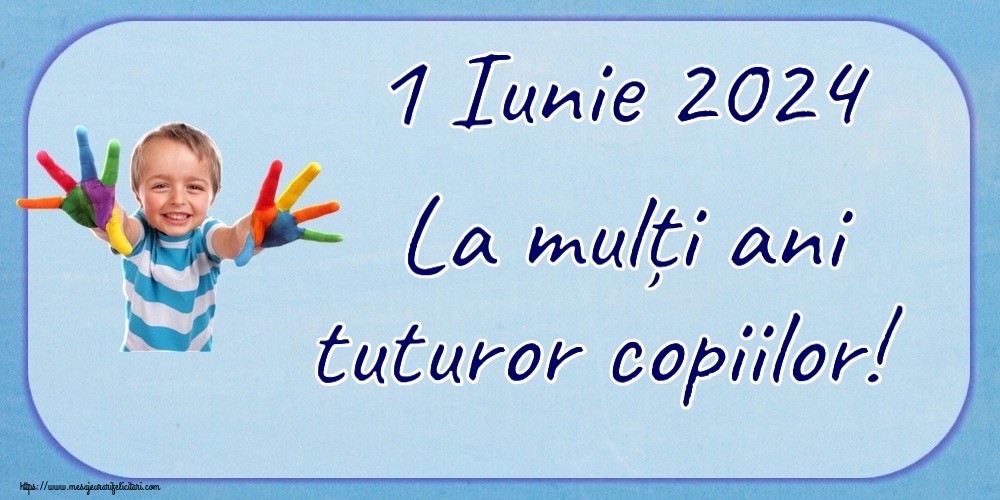 1 Iunie 1 Iunie 2024 La mulți ani tuturor copiilor!