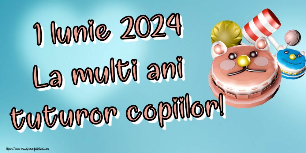 1 Iunie 1 Iunie 2024 La multi ani tuturor copiilor!