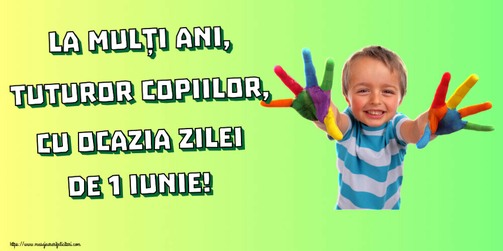 1 Iunie La mulți ani, tuturor copiilor, cu ocazia zilei de 1 Iunie!