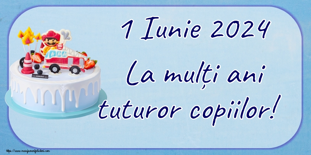 1 Iunie 1 Iunie 2024 La mulți ani tuturor copiilor!