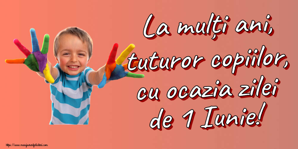 Felicitari de 1 Iunie - La mulți ani, tuturor copiilor, cu ocazia zilei de 1 Iunie! - mesajeurarifelicitari.com