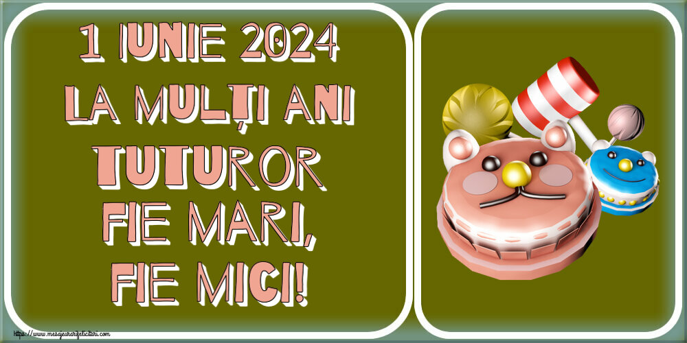 1 Iunie 1 Iunie 2024 La mulți ani tuturor fie mari, fie mici!