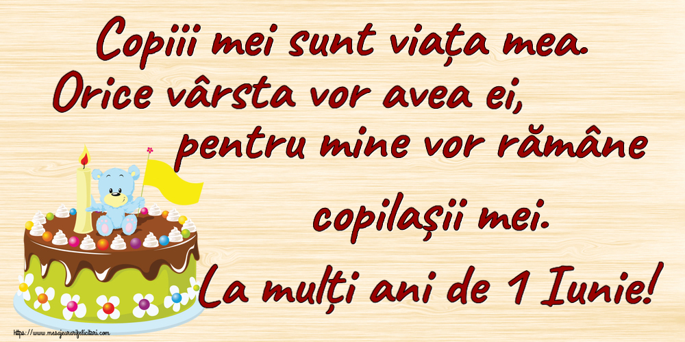 Felicitari de 1 Iunie - Copiii mei sunt viața mea. Orice vârsta vor avea ei, pentru mine vor rămâne copilașii mei. La mulți ani de 1 Iunie! - mesajeurarifelicitari.com