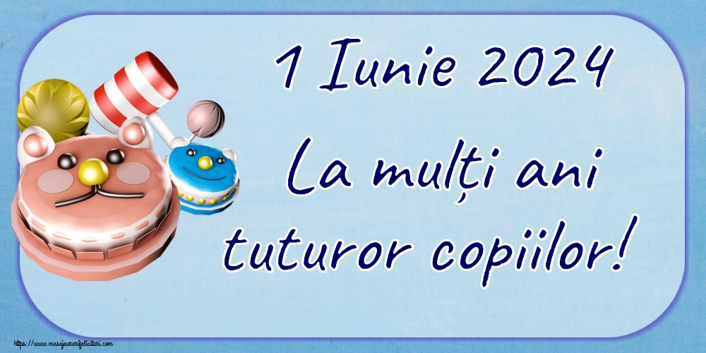 1 Iunie 1 Iunie 2024 La mulți ani tuturor copiilor!