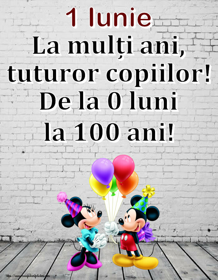 1 Iunie 1 Iunie La mulți ani, tuturor copiilor! De la 0 luni la 100 ani! ~ Mickey și Minnie mouse