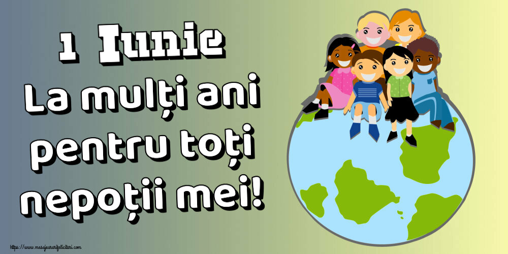 Felicitari de 1 Iunie - 1 Iunie La mulți ani pentru toți nepoții mei! - mesajeurarifelicitari.com