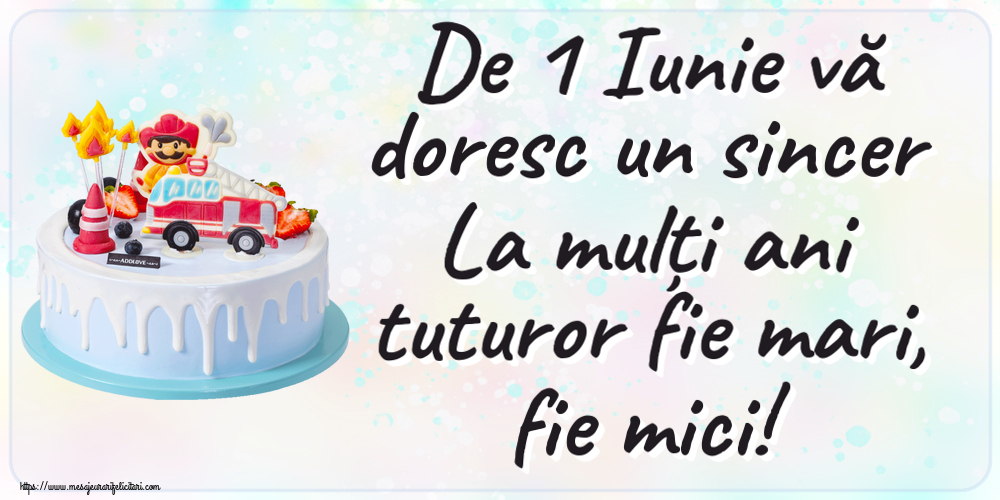 1 Iunie De 1 Iunie vă doresc un sincer La mulți ani tuturor fie mari, fie mici!