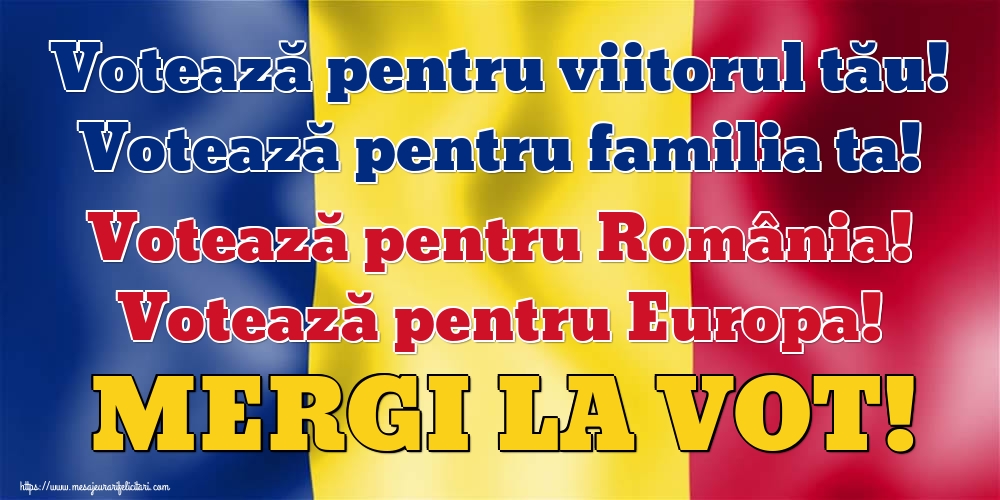 Votează pentru viitorul tău! Votează pentru familia ta! Votează pentru România! Votează pentru Europa! MERGI LA VOT!