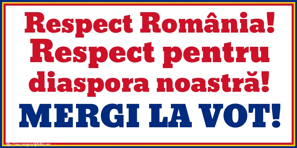 Respect România! Respect pentru diaspora noastră! MERGI LA VOT!