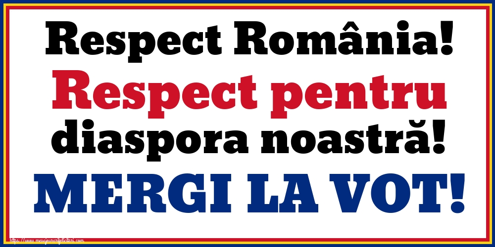 Respect România! Respect pentru diaspora noastră! MERGI LA VOT!