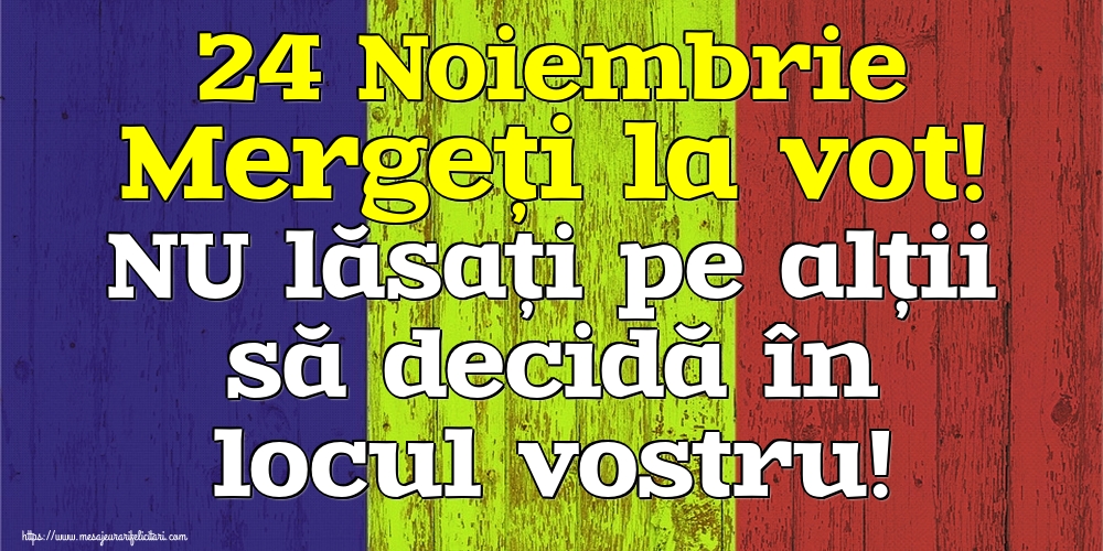 24 Noiembrie Mergeți la vot! NU lăsați pe alții să decidă în locul vostru!