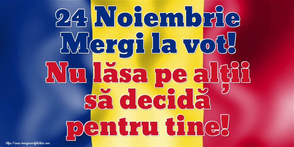 24 Noiembrie Mergi la vot! Nu lăsa pe alții să decidă pentru tine!