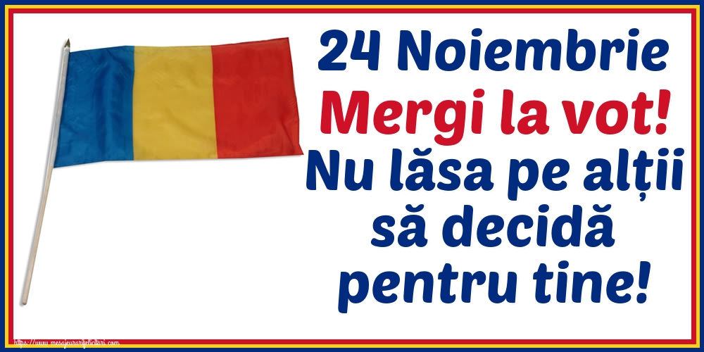 24 Noiembrie Mergi la vot! Nu lăsa pe alții să decidă pentru tine!